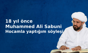 18 yıl önce Muhammed Ali Sabuni Hocamla yaptığım söyleşi