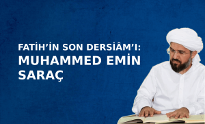 FATİH’İN SON DERSİÂM’I: MUHAMMED EMİN SARAÇ